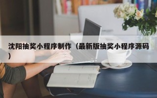 东平沈阳抽奖小程序制作（最新版抽奖小程序源码）