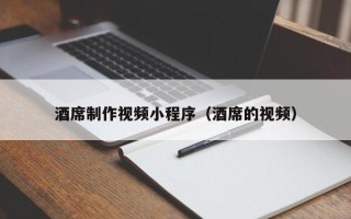 东平酒席制作视频小程序（酒席的视频）