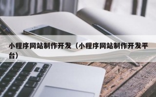 东平小程序网站制作开发（小程序网站制作开发平台）
