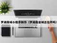 东平罗湖商城小程序制作（罗湖商业城还在开吗）