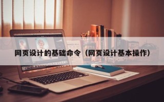 东平网页设计的基础命令（网页设计基本操作）